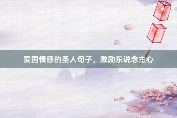 爱国情感的圣人句子，激励东说念主心