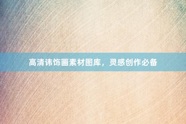高清讳饰画素材图库，灵感创作必备