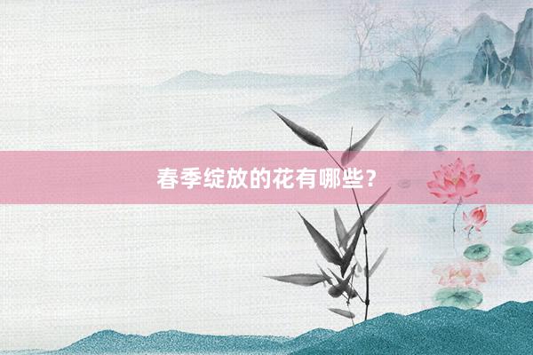 春季绽放的花有哪些？