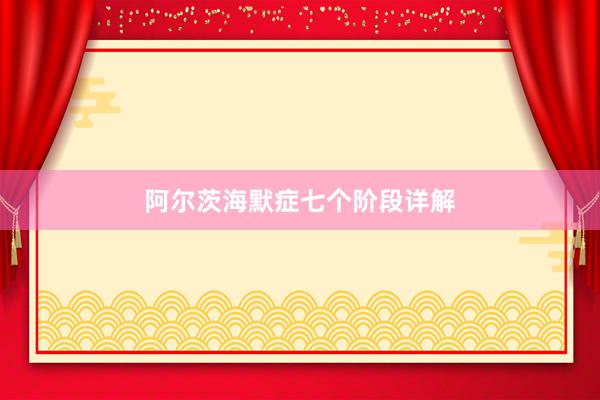 阿尔茨海默症七个阶段详解